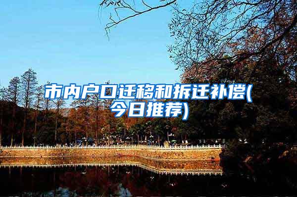 市内户口迁移和拆迁补偿(今日推荐)