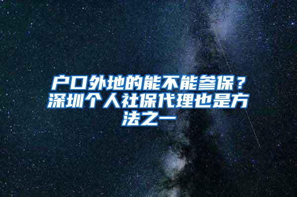 户口外地的能不能参保？深圳个人社保代理也是方法之一