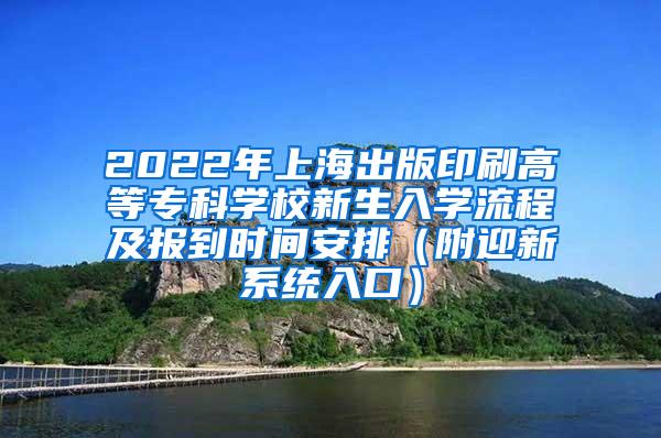 2022年上海出版印刷高等专科学校新生入学流程及报到时间安排（附迎新系统入口）