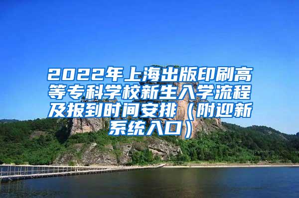 2022年上海出版印刷高等专科学校新生入学流程及报到时间安排（附迎新系统入口）