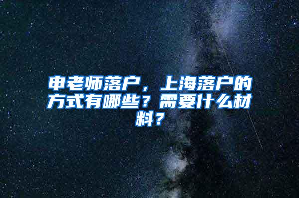 申老师落户，上海落户的方式有哪些？需要什么材料？
