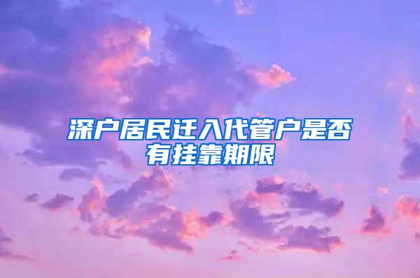 深户居民迁入代管户是否有挂靠期限