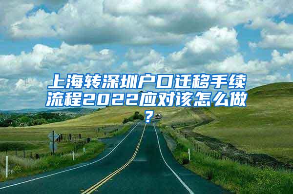 上海转深圳户口迁移手续流程2022应对该怎么做？