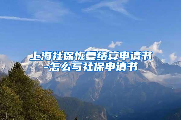 上海社保恢复结算申请书-怎么写社保申请书