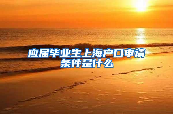 应届毕业生上海户口申请条件是什么