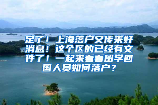 定了！上海落户又传来好消息！这个区的已经有文件了！一起来看看留学回国人员如何落户？
