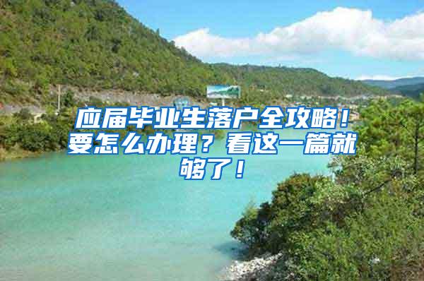 应届毕业生落户全攻略！要怎么办理？看这一篇就够了！