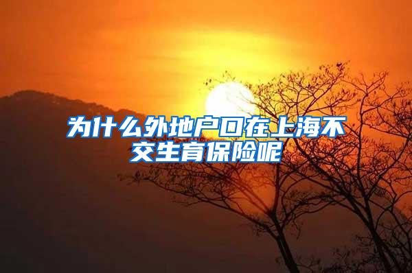 为什么外地户口在上海不交生育保险呢