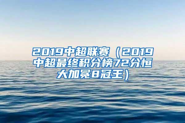 2019中超联赛（2019中超最终积分榜72分恒大加冕8冠王）