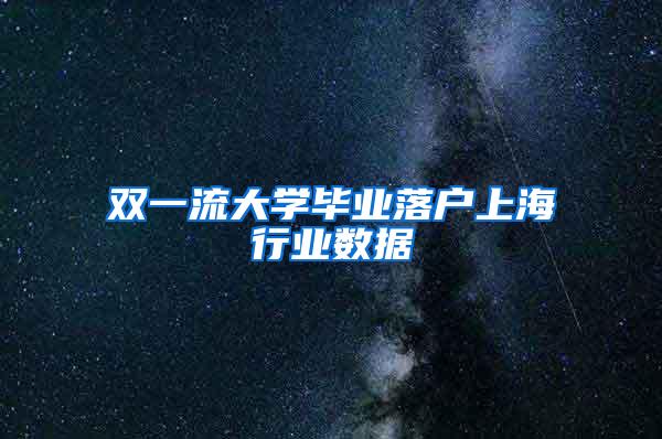 双一流大学毕业落户上海行业数据