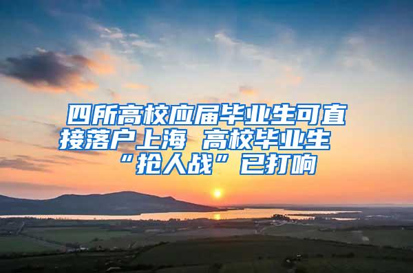 四所高校应届毕业生可直接落户上海 高校毕业生“抢人战”已打响