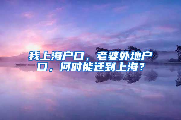 我上海户口，老婆外地户口，何时能迁到上海？