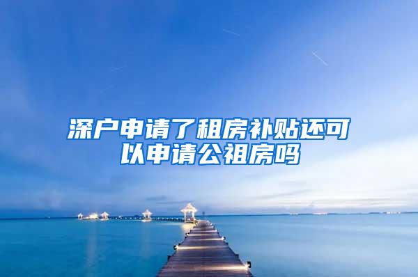 深户申请了租房补贴还可以申请公祖房吗