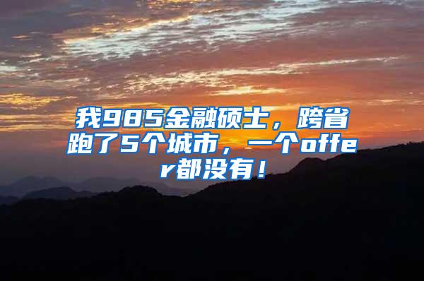 我985金融硕士，跨省跑了5个城市，一个offer都没有！