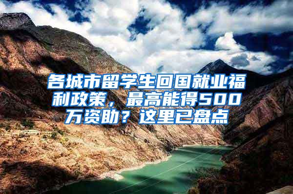 各城市留学生回国就业福利政策，最高能得500万资助？这里已盘点