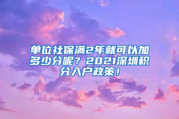 单位社保满2年就可以加多少分呢？2021深圳积分入户政策！