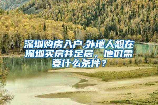深圳购房入户,外地人想在深圳买房并定居，他们需要什么条件？