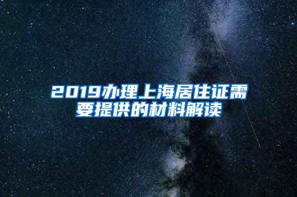 2019办理上海居住证需要提供的材料解读