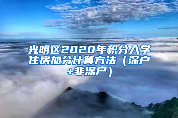 光明区2020年积分入学住房加分计算方法（深户+非深户）