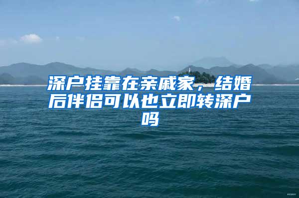 深户挂靠在亲戚家，结婚后伴侣可以也立即转深户吗