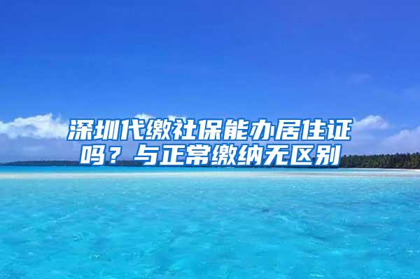 深圳代缴社保能办居住证吗？与正常缴纳无区别