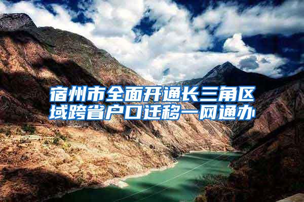 宿州市全面开通长三角区域跨省户口迁移一网通办