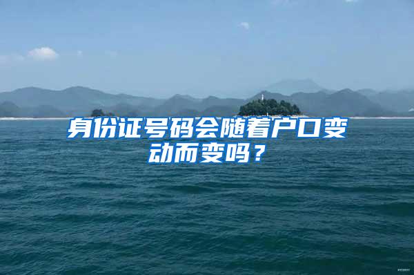 身份证号码会随着户口变动而变吗？