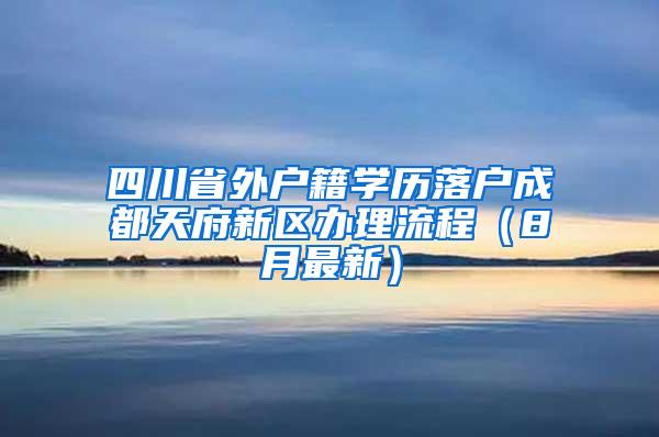 四川省外户籍学历落户成都天府新区办理流程（8月最新）