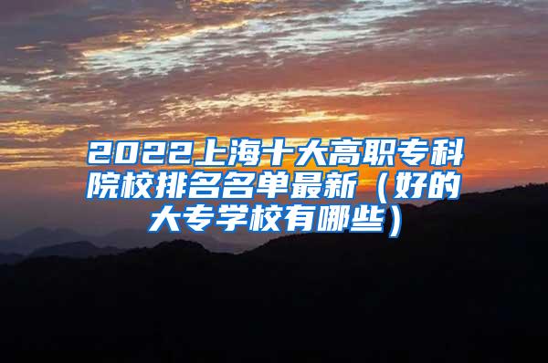 2022上海十大高职专科院校排名名单最新（好的大专学校有哪些）