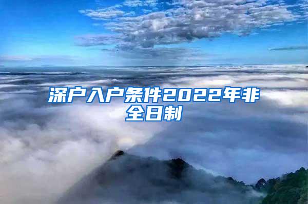 深户入户条件2022年非全日制