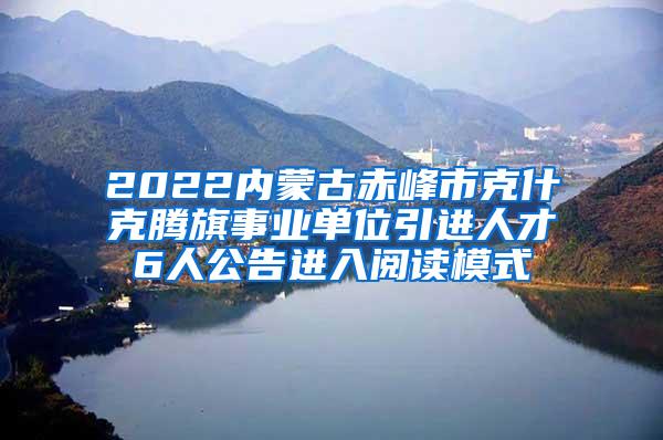 2022内蒙古赤峰市克什克腾旗事业单位引进人才6人公告进入阅读模式