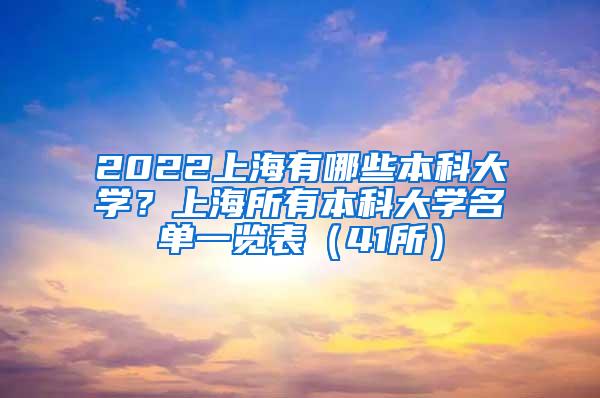 2022上海有哪些本科大学？上海所有本科大学名单一览表（41所）