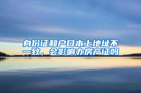 身份证和户口本上地址不一致，会影响办房产证吗