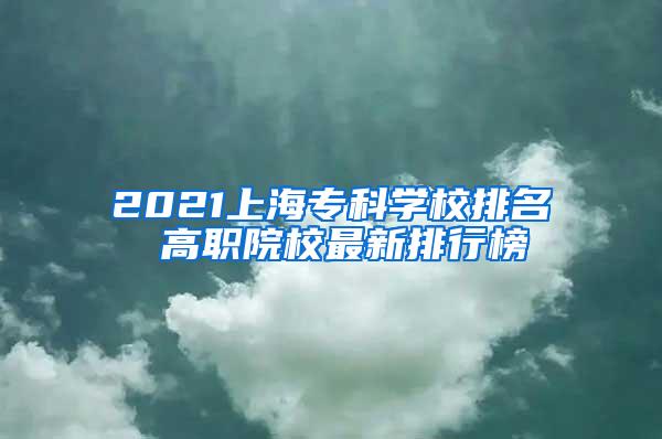 2021上海专科学校排名 高职院校最新排行榜