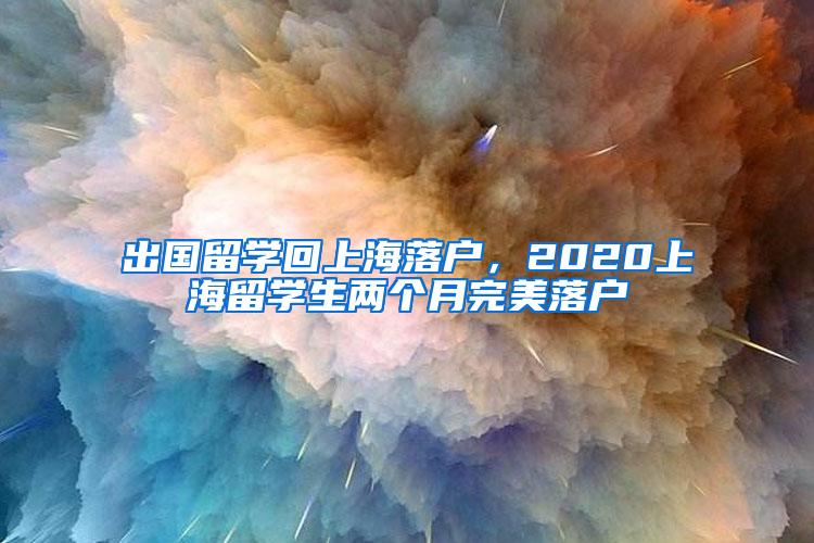 出国留学回上海落户，2020上海留学生两个月完美落户