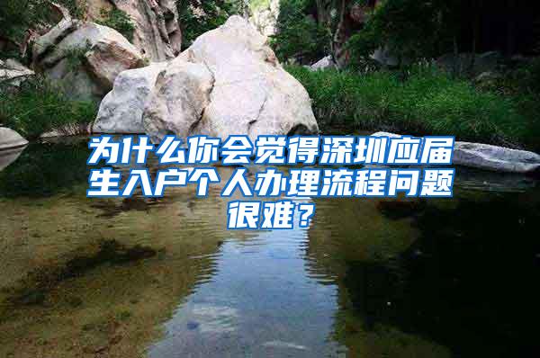 为什么你会觉得深圳应届生入户个人办理流程问题很难？