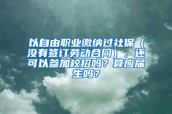 以自由职业缴纳过社保（没有签订劳动合同），还可以参加校招吗？算应届生吗？
