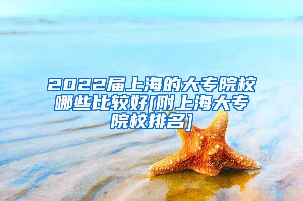 2022届上海的大专院校哪些比较好[附上海大专院校排名]