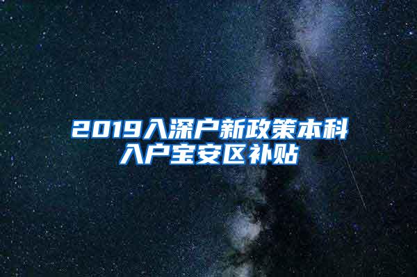 2019入深户新政策本科入户宝安区补贴