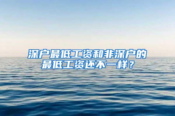 深户最低工资和非深户的最低工资还不一样？