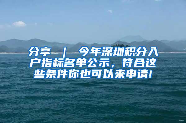 分享 ｜ 今年深圳积分入户指标名单公示，符合这些条件你也可以来申请!