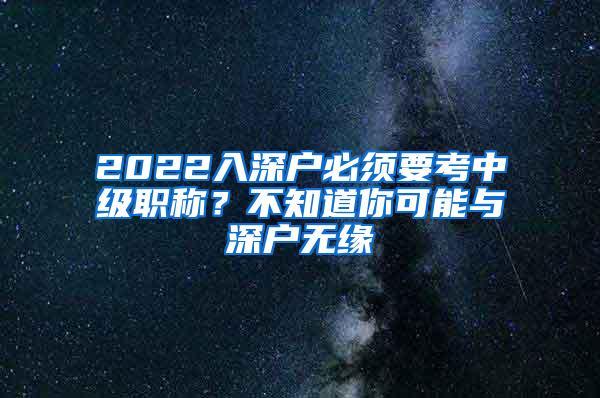 2022入深户必须要考中级职称？不知道你可能与深户无缘