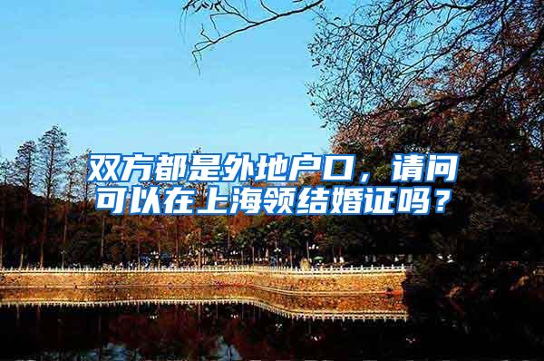 双方都是外地户口，请问可以在上海领结婚证吗？