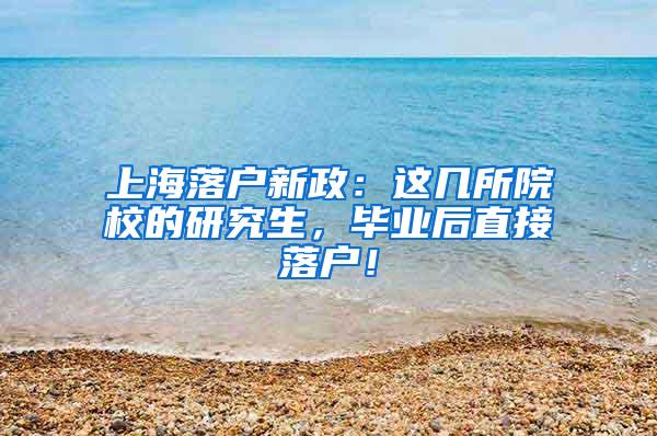 上海落户新政：这几所院校的研究生，毕业后直接落户！