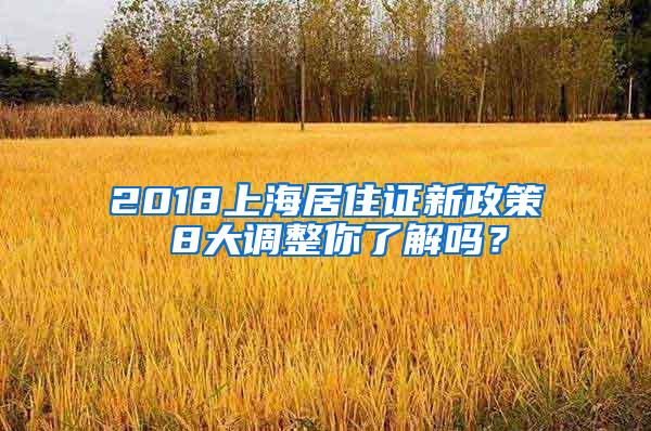 2018上海居住证新政策 8大调整你了解吗？