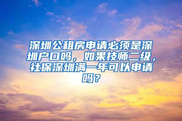 深圳公租房申请必须是深圳户口吗，如果技师二级，社保深圳满一年可以申请吗？