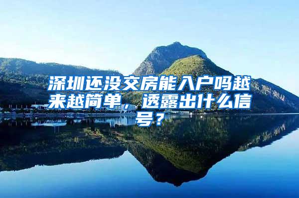 深圳还没交房能入户吗越来越简单，透露出什么信号？