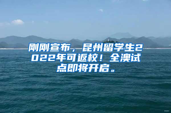 刚刚宣布，昆州留学生2022年可返校！全澳试点即将开启。