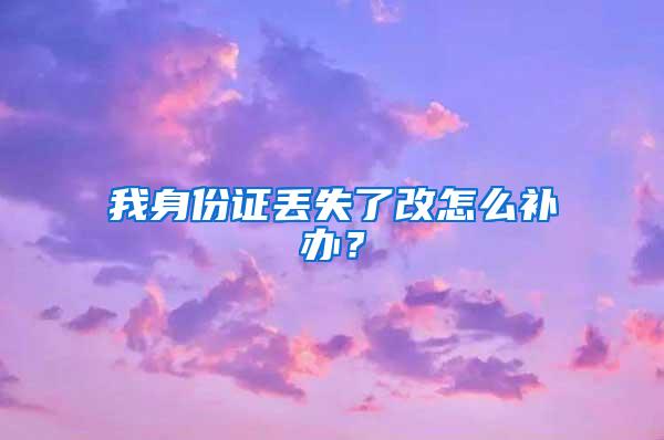 我身份证丢失了改怎么补办？