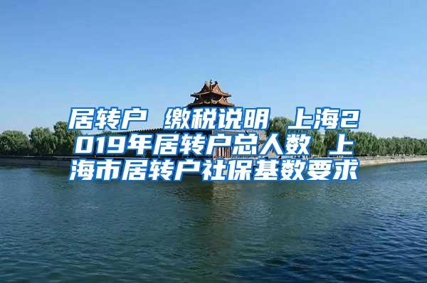 居转户 缴税说明 上海2019年居转户总人数 上海市居转户社保基数要求